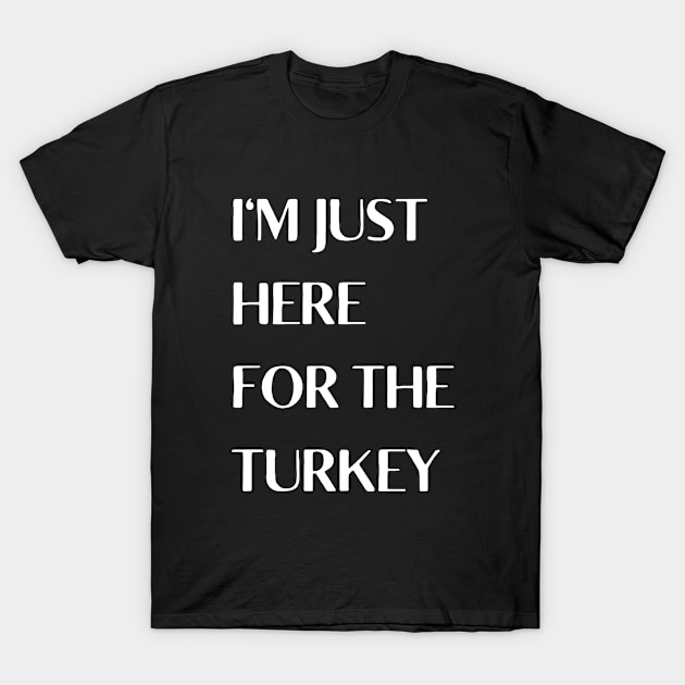 I'm Just Here For The Turkey T-Shirt by LaurelBDesigns